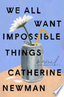 We all want impossible things : a novel / Catherine Newman.