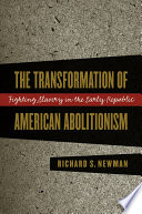 The transformation of American abolitionism : fighting slavery in the early Republic /