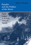 Parades and the politics of the street : festive culture in the early American republic /