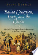 Ballad collection, lyric, and the canon : the call of the popular from the Restoration to the New Criticism / Steve Newman.