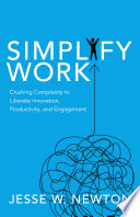 Simplify work : crushing complexity to liberate innovation, productivity, and engagement /