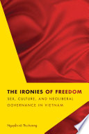 The ironies of freedom : sex, culture, and neoliberal governance in Vietnam / Nguyeñ̂-võ Thu-hu'o'ng .