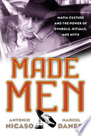 Made men mafia culture and the power of symbols, rituals, and myth / Antonio Nicaso and Marcel Danesi.