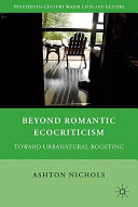 Beyond romantic ecocriticism : toward urbanatural roosting / Ashton Nichols.