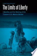 The Limits of Liberty : Mobility and the Making of the Eastern U.S.-Mexico Border / James David Nichols.