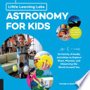 Little learning labs: astronomy for kids, abridged edition : 26 Family-friendly Activities about Stars, Planets, and Observing the World Around You ; Activities for STEAM Learners /