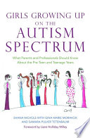 Girls growing up on the autism spectrum : what parents and professionals should know about the pre-teen and teenage years / Shana Nichols, with Gina Marie Moravcik and Samara Pulver Tetenbaum ; foreword by Liane Holliday Willey.