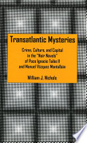 Transatlantic mysteries : crime, culture, and capital in the noir novels of Paco Ignacio Taibo II and Manuel Vázquez Montalbán /