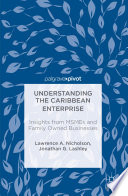 Understanding the Caribbean enterprise : insights from MSMEs and family owned businesses / by Lawrence A. Nicholson, Jonathan G. Lashley.