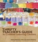 Thrifty teacher's guide to creative learning centers / by Shelley Nicholson, PhD, and Jessica Martinez.