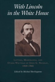 With Lincoln in the White House : letters, memoranda, and other writings of John G. Nicolay, 1860-1865 /