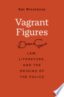 Vagrant figures : law, literature, and the origins of the police / Sal Nicolazzo.