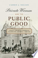 Private women and the public good : charity and state formation in Hamilton, Ontario, 1846-93 / Carmen J. Nielson.