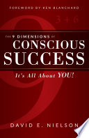 The 9 dimensions of conscious success : it's all about YOU! / David E. Nielson.