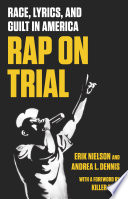 Rap on trial : race, lyrics, and guilt in America / Erik Nielson and Andrea L. Dennis ; with a foreword by Killer Mike.