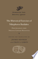 The rhetorical exercises of Nikephoros Basilakes : progymnasmata from twelfth-century Byzantium / edited and translated by Jeffrey Beneker and Craig A. Gibson.
