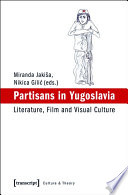 Partisans in Yugoslavia : literature, film and visual culture / Miranda Jakiša, Nikica Gilić (eds.).