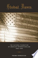 Global dawn : the cultural foundation of American internationalism, 1865-1890 / Frank Ninkovich.