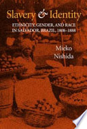 Slavery and identity : ethnicity, gender, and race in Salvador, Brazil, 1808-1888 / Mieko Nishida.