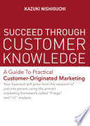 Succeed through customer knowledge : a guide to practical customer-originated marketing /