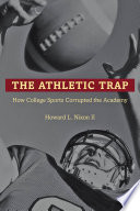 The athletic trap : how college sports corrupted the academy / Howard L. Nixon II.