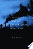 Slow violence and the environmentalism of the poor / Rob Nixon.