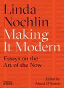 Making it modern : essays on the art of the now / Linda Nochlin ; edited by Aruna D'Souza.