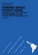 Economic shocks without vision : neoliberalism in the transition of socio-economic systems : lessons from the Argentine case /