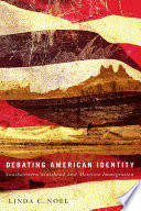 Debating American identity : Southwestern statehood and Mexican immigration / Linda C. Noel.