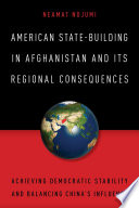 American state-building in Afghanistan and its regional consequences : achieving democratic stability and balancing China's influence / Neamat Nojumi.