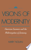 Visions of modernity : American business and the modernization of Germany / Mary Nolan.