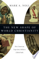 The new shape of world Christianity : how American experience reflects global faith /