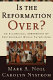 Is the Reformation over? : an evangelical assessment of contemporary Roman Catholicism /