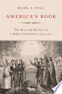 America's book : the rise and decline of a Bible civilization, 1794-1911 /