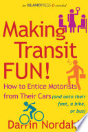 Making transit fun! : how to entice motorists from their cars (and onto their feet, a bike, or bus) /