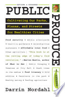 Public produce : cultivating our parks, plazas, and streets for healthier cities / Darrin Nordahl.