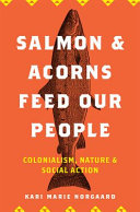 Salmon and acorns feed our people : colonialism, nature, and social action /