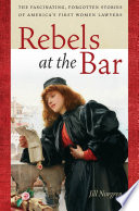 Rebels at the bar : the fascinating, forgotten stories of America's first women lawyers /