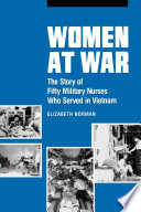 Women at war : the story of fifty military nurses who served in Vietnam / Elizabeth M. Norman.