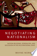 Negotiating Nationalism : Nation-Building, Federalism, and Secession in the Multinational State / by Wayne Norman.