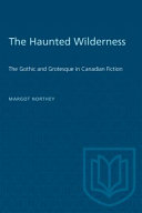 The haunted wilderness : the gothic and grotesque in Canadian fiction / Margot Northey.