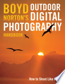 Boyd Norton's outdoor digital photography handbook : a master guide to expanding your creativity in the field /