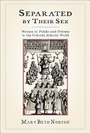 Separated by their sex : women in public and private in the colonial Atlantic world / Mary Beth Norton.