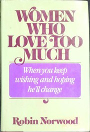 Women who love too much : when you keep wishing and hoping he'll change / Robin Norwood.