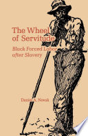 The wheel of servitude : Black forced labor after slavery / Daniel A. Novak.