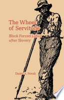 The Wheel of Servitude : Black Forced Labor after Slavery / Daniel A. Novak.