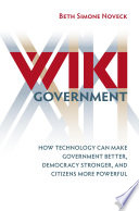 Wiki government : how technology can make government better, democracy stronger, and citizens more powerful /