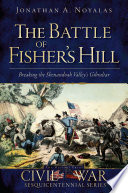 The battle of Fisher's Hill : breaking the Shenandoah Valley's Gibraltar / Jonathan A. Noyalas.