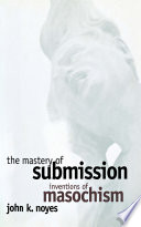 The mastery of submission : inventions of masochism / John K. Noyes.