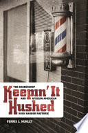 Keepin' it hushed : the barbershop and African American hush harbor rhetoric / Vorris L. Nunley.